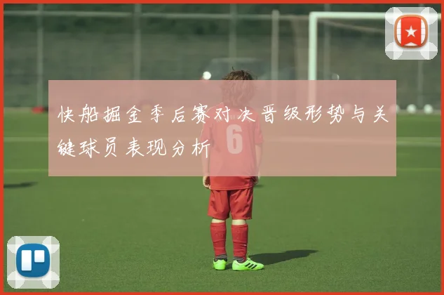 快船掘金季后赛对决晋级形势与关键球员表现分析