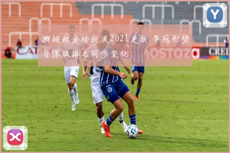 挪超积分榜新浪2021更新 争冠形势与保级排名同步变化