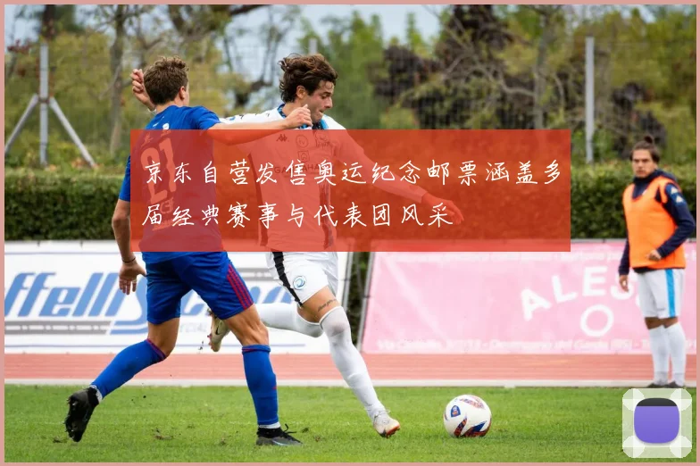 京东自营发售奥运纪念邮票涵盖多届经典赛事与代表团风采