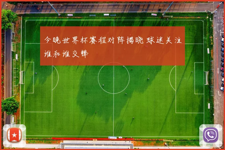 今晚世界杯赛程对阵揭晓 球迷关注谁和谁交锋