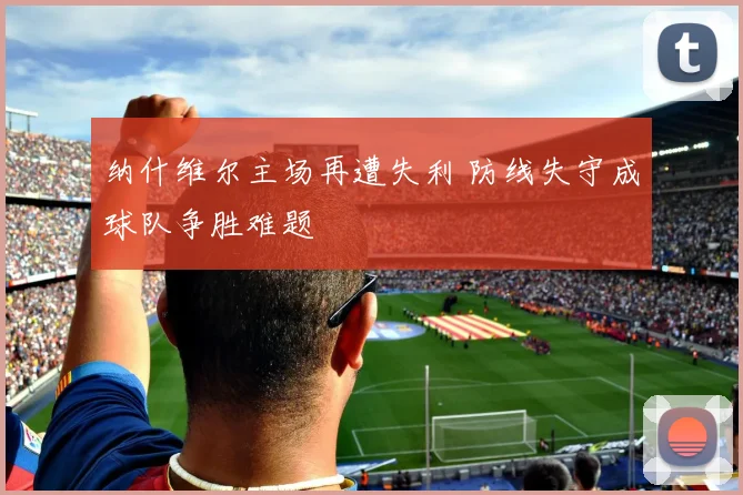 纳什维尔主场再遭失利 防线失守成球队争胜难题