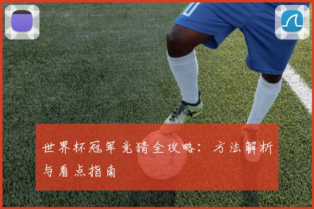 世界杯冠军竞猜全攻略：方法解析与看点指南