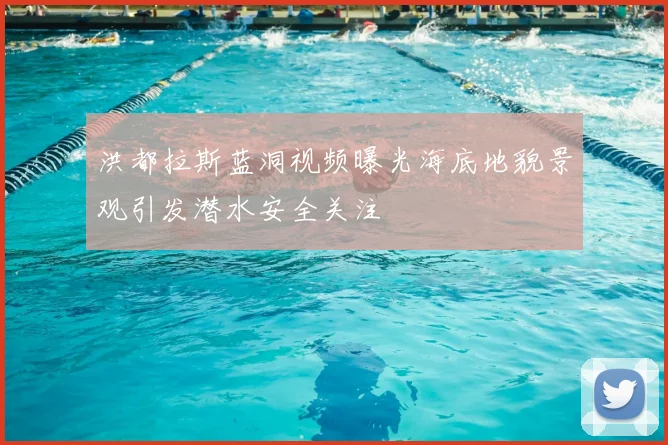 洪都拉斯蓝洞视频曝光海底地貌景观引发潜水安全关注