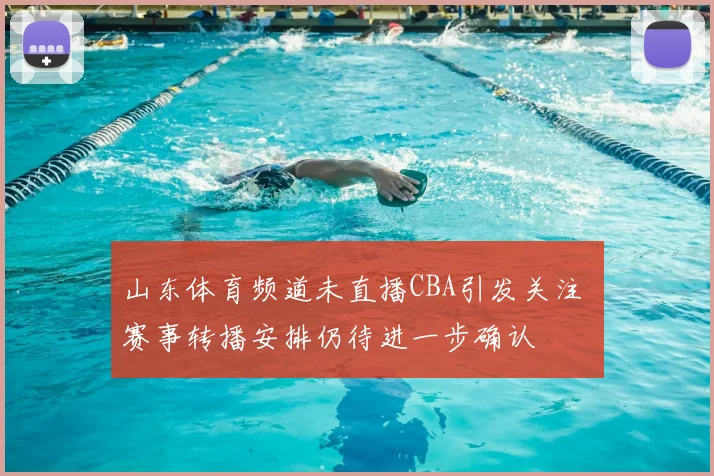 山东体育频道未直播CBA引发关注 赛事转播安排仍待进一步确认