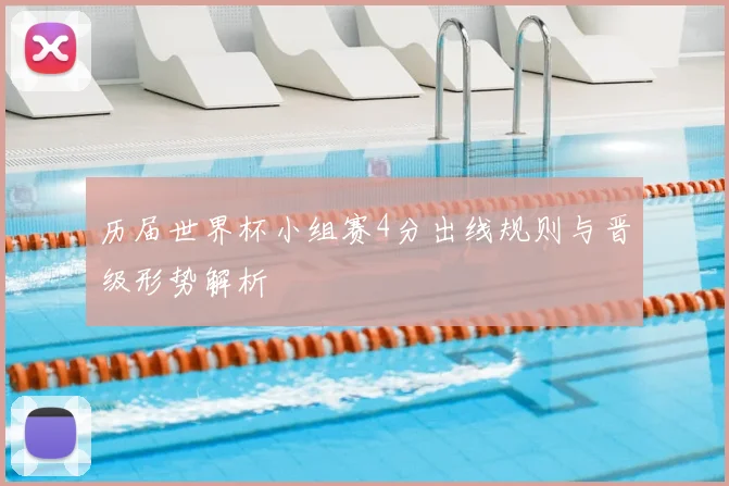 历届世界杯小组赛4分出线规则与晋级形势解析