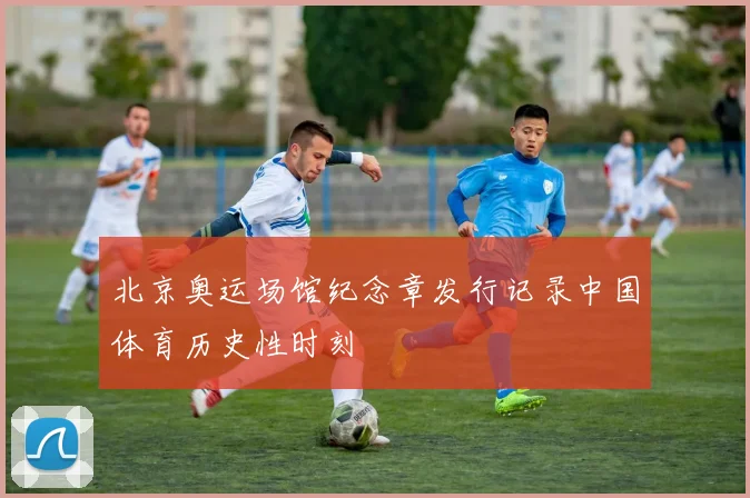 北京奥运场馆纪念章发行记录中国体育历史性时刻