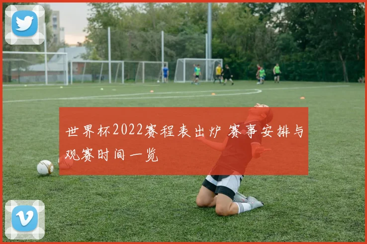 世界杯2022赛程表出炉 赛事安排与观赛时间一览
