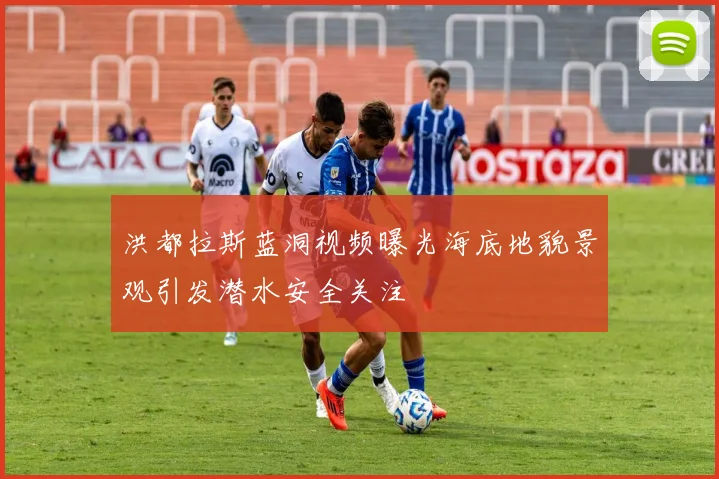 洪都拉斯蓝洞视频曝光海底地貌景观引发潜水安全关注