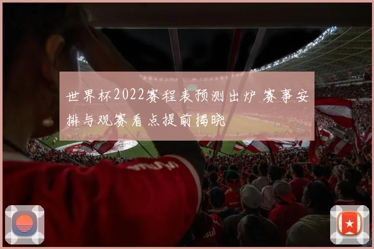 世界杯2022赛程表预测出炉 赛事安排与观赛看点提前揭晓