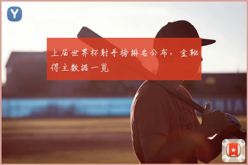 上届世界杯射手榜排名公布,金靴得主数据一览