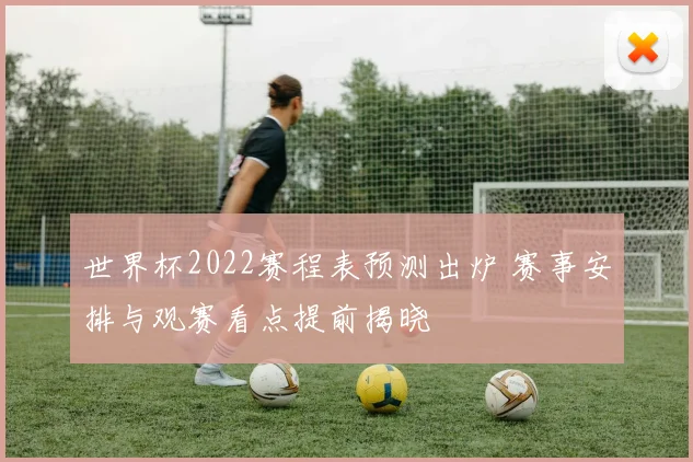 世界杯2022赛程表预测出炉 赛事安排与观赛看点提前揭晓