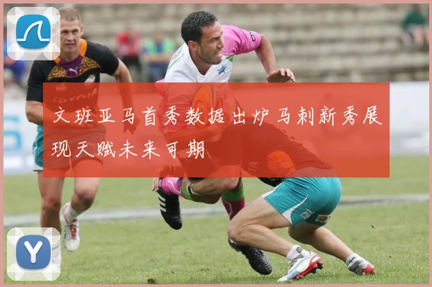 文班亚马首秀数据出炉马刺新秀展现天赋未来可期