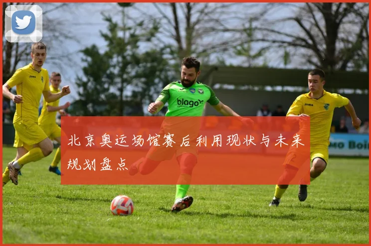 北京奥运场馆赛后利用现状与未来规划盘点