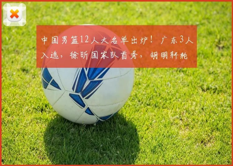 中国男篮12人大名单出炉!广东3人入选,徐昕国家队首秀,胡明轩轮休_球员_郭士强_庞峥麟