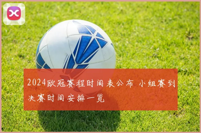 2024欧冠赛程时间表公布 小组赛到决赛时间安排一览