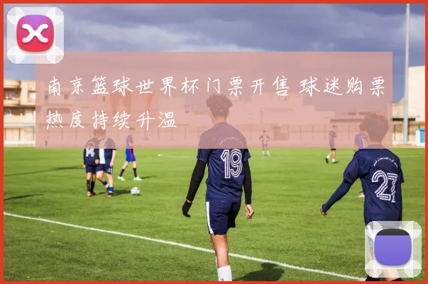 南京篮球世界杯门票开售 球迷购票热度持续升温