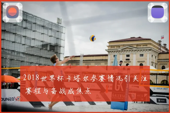 2018世界杯卡塔尔参赛情况引关注 赛程与备战成焦点