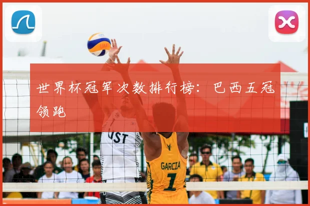 世界杯冠军次数排行榜:巴西五冠领跑