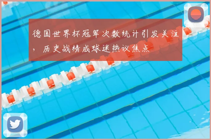 德国世界杯冠军次数统计引发关注，历史战绩成球迷热议焦点