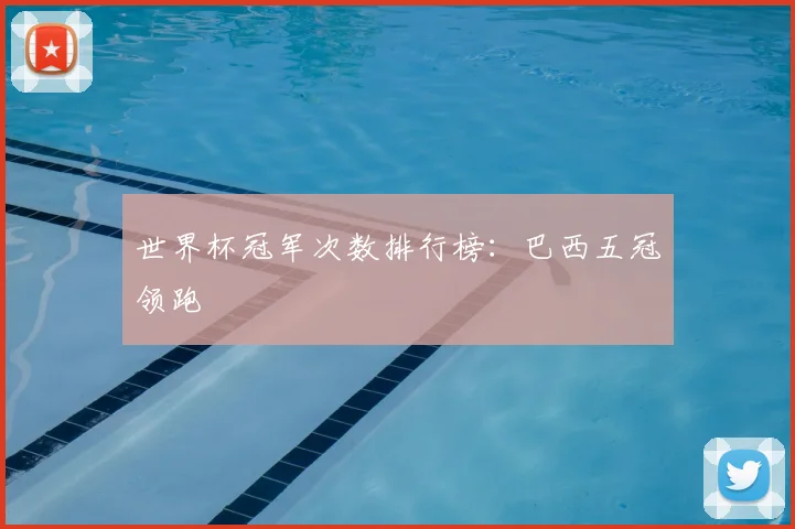世界杯冠军次数排行榜:巴西五冠领跑