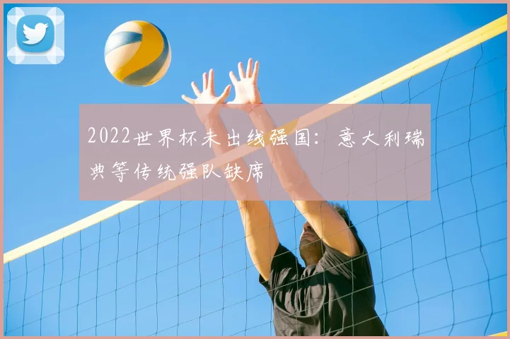 2022世界杯未出线强国：意大利瑞典等传统强队缺席