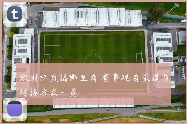 欧洲杯直播哪里看 赛事观看渠道与转播方式一览