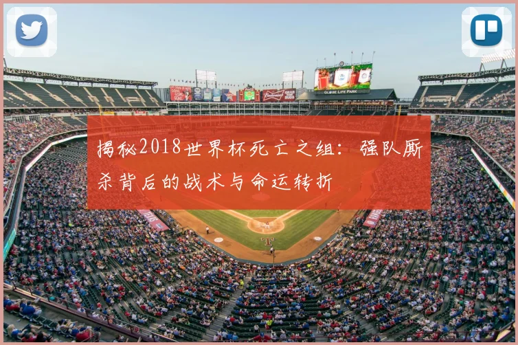 揭秘2018世界杯死亡之组：强队厮杀背后的战术与命运转折