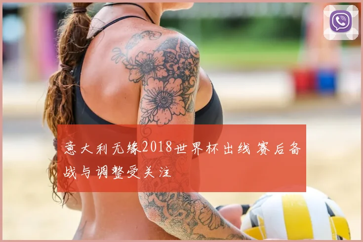 意大利无缘2018世界杯出线 赛后备战与调整受关注