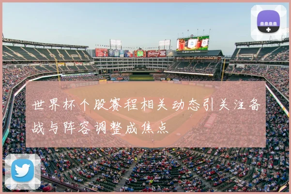 世界杯个股赛程相关动态引关注备战与阵容调整成焦点