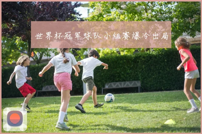 世界杯冠军球队小组赛爆冷出局