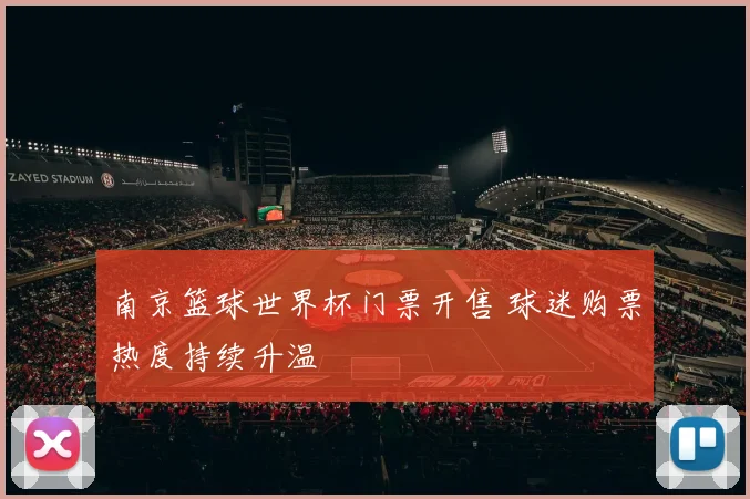 南京篮球世界杯门票开售 球迷购票热度持续升温