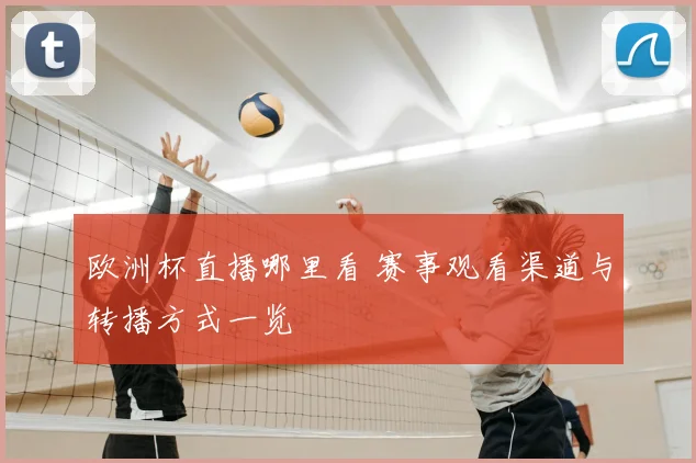 欧洲杯直播哪里看 赛事观看渠道与转播方式一览