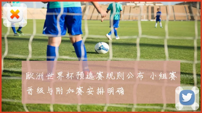 欧洲世界杯预选赛规则公布 小组赛晋级与附加赛安排明确