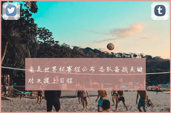 南美世界杯赛程公布 各队备战关键对决提上日程