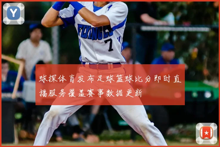 球探体育发布足球篮球比分即时直播服务覆盖赛事数据更新