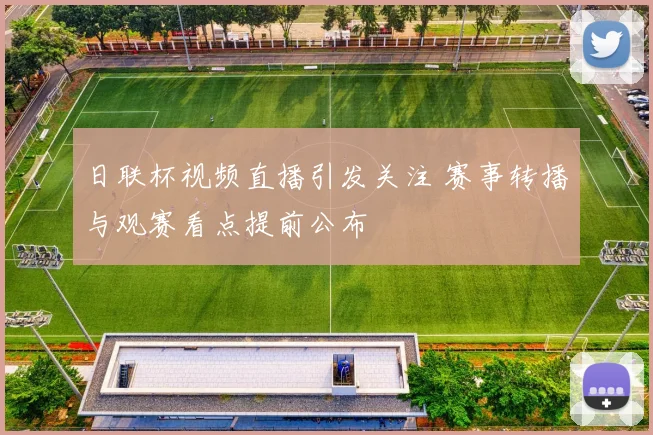 日联杯视频直播引发关注 赛事转播与观赛看点提前公布